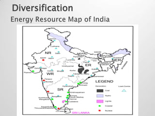 Diversification


                           Jammu



                             Ludhiana


                                                                               SIKKIM
                     NR            Delhi                   NEPAL
                                                                                        BHUTAN
                                                        Partabpur
                 RAPP     Jaipur                                                                    Guwahati
                                               Lucknow                      CHICKEN
                                                                               NECK                 NER




                                                                                                                  AR
                                                                    Patna             BANGLA




                                                                                                               MM
                                                                                       DESH
                                           Vindhyachal               ER




                                                                                                           AN
                                                                                                          MY
            Gandhinagar
                                                                            Kolkata
                          Indore    Bhopal        Korba
  Pipavav
                        WR                           Talcher/Ib Valley
                                                Raipur                      Bhubaneswar
                     Tarapur
                     Mumbai
                                                                Vizag
                                                                                 LEGEND
                                                             Simhadri
                                            Hyderabad                            Generation             Load-Centre

                                     SR                                                   Coal
                          Kaiga                   Krishnapatnam

                                                  Ennore                                  Hydro
                              Bangalore           South Madras
               Kozhikode
               Mangalore                         Chennai
                                                Cuddalore                                 Lignite


                                                                                          Coastal
                   Kayamkulam
            Thiruvananthapuram
                                           Kudankulam
                                   COLOMBO                                                Nuclear
                                                    SRI LANKA
 