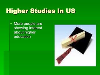 Higher Studies In US <ul><li>More people are showing interest about higher education </li></ul>