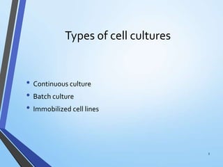 Types of cell cultures
• Continuous culture
• Batch culture
• Immobilized cell lines
3
 