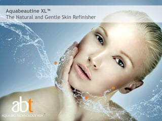 Aquabeautine XL™
The Natural and Gentle Skin Refinisher




                                         1
 