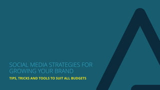 TIPS, TRICKS AND TOOLS TO SUIT ALL BUDGETS
SOCIAL MEDIA STRATEGIES FOR
GROWING YOUR BRAND
 