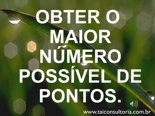 OBTER O
MAIOR
NÚMERO
POSSÍVEL DE
PONTOS.
www.taiconsultoria.com.br
 