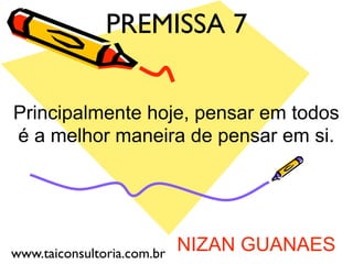 NIZAN GUANAES
Principalmente hoje, pensar em todos
é a melhor maneira de pensar em si.
PREMISSA 7
www.taiconsultoria.com.br
 