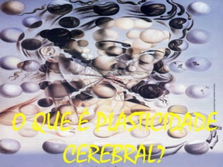 O QUE É PLASTICIDADE
CEREBRAL?
 