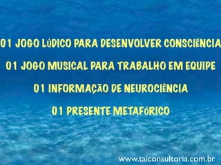 01 JOGO LÚDICO PARA DESENVOLVER CONSCIÊNCIA
01 JOGO MUSICAL PARA TRABALHO EM EQUIPE
01 INFORMAÇÃO DE NEUROCIÊNCIA
01 PRESENTE METAFÓRICO
www.taiconsultoria.com.br
 