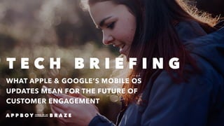 WHAT APPLE & GOOGLE’S MOBILE OS
UPDATES MEAN FOR THE FUTURE OF
CUSTOMER ENGAGEMENT
T E C H B R I E F I N G
 