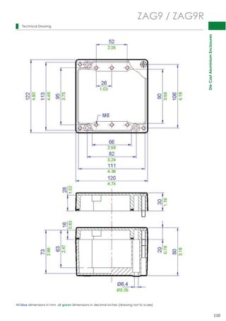 Die Cast Aluminium Enclosures 
110 
 
 
 
 
 
 
 
 
 
 
 
 
 
 
 
 
 
 
 
 
 
 
 
 
 
 
 
 
 
 
Technical Drawing 
ZAG9 / ZAG9R 
All blue dimensions in mm, all green dimensions in decimal inches (drawing not to scale) 
 