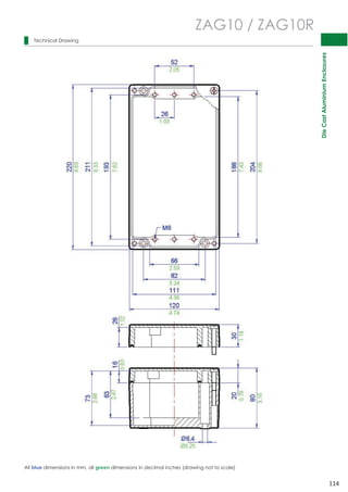 Die Cast Aluminium Enclosures 
114 
Technical Drawing 
ZAG10 / ZAG10R 
 
 
 
 
 
 
 
 
 
 
 
 
 
 
 
 
 
 
 
 
 
 
 
 
 
  
 
 
 
 
All blue dimensions in mm, all green dimensions in decimal inches (drawing not to scale) 
 