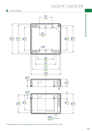 Die Cast Aluminium Enclosures 
112 
 
 
 
 
 
 
 
 
 
 
 
 
 
 
 
 
 
 
 
 
 
 
 
 
 
 
 
 
 
 
Technical Drawing 
ZAG9-9 / ZAG9-9R 
All blue dimensions in mm, all green dimensions in decimal inches (drawing not to scale) 
 