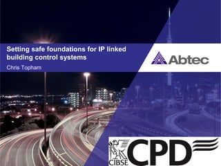 Setting safe foundations for IP linked
building control systems
Chris Topham
 