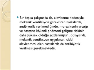 Bir başka çalışmada da, alevlenme nedeniyle
mekanik ventilasyon gerektiren hastalarda,
antibiyotik verilmedi inde, mortalitenin arttı ığ ğ
ve hastane kökenli pnömoni gelişme riskinin
daha yüksek oldu u gözlenmiştir ; dolayısıyla,ğ
mekanik ventilasyon uygulanan, ciddi
alevlenmesi olan hastalarda da antibiyotik
verilmesi gerekmektedir.
 