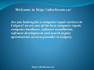 Are you looking for a computer repair services in
Calgary? we are one of the best computer repair,
computer hardware, software installation,
software development and search engine
optimization services provider in Calgary.
Welcome to http://abtelecom.ca/
http://abtelecom.ca/
 