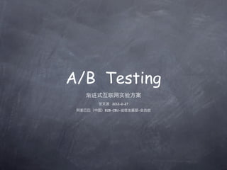 A/B Testing
    渐进式互联网实验方案
        张文波 2012-2-27
 阿里巴巴（中国）B2B-CBU-诚信发展部-会员组
 