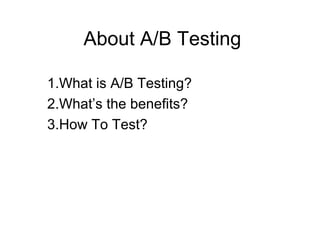 About A/B Testing

1.What is A/B Testing?
2.What’s the benefits?
3.How To Test?
 