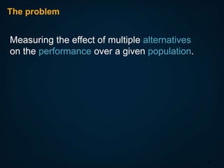 The problem

Measuring the effect of multiple alternatives
on the performance over a given population.

2

 