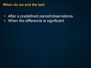 When do we end the test

• After a predefined period/observations.
• When the difference is significant

9

 