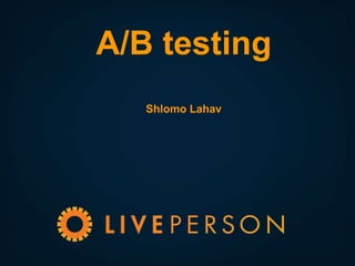 A/B testing
Shlomo Lahav

 