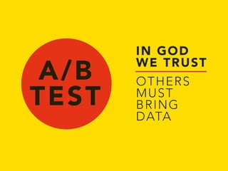A/B 
TEST 
IN GOD 
WE TRUST 
OTHERS 
MUST 
BRING 
DATA 
 