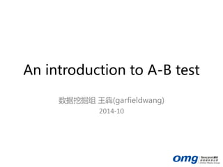 An introduction to A-B test 
数据挖掘组王犇(garfieldwang) 
2014-10  