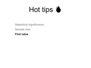Hot tips 🔥
Statistical significance
Sample size
Find value
 