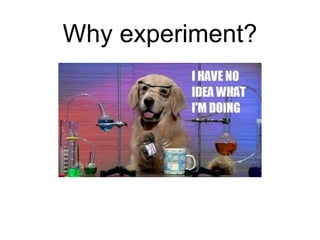 Why experiment?
- Objective
- Optimize for user engagement
 