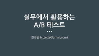 실무에서 활용하는
A/B 테스트
권정민 (cojette@gmail.com)
 