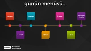 @rssems
#ccistanbul
#techmeetup
günün menüsü...
Merhaba Data Çağı
A/B TestiLean UX
Örnekler
Özet
Sorular ve
Cevaplar
 
