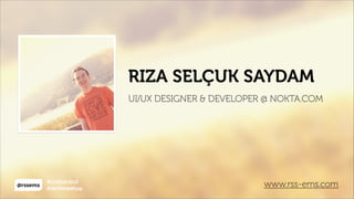 @rssems
#ccistanbul
#techmeetup
RIZA SELÇUK SAYDAM
UI/UX DESIGNER & DEVELOPER @ NOKTA.COM
www.rss-ems.com
 