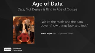 @rssems
#ccistanbul
#techmeetup
Data, Not Design, is King in Age of Google
Age of Data
"We let the math and the data
govern how things look and feel."
Marisa Mayer (Past Google, now Yahoo)
 