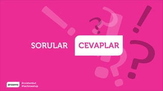 @rssems
#ccistanbul
#techmeetup
CEVAPLARSORULAR
 