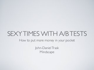 SEXYTIMES WITH A/BTESTS
How to put more money in your pocket
John-DanielTrask
Mindscape
 