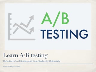16/05/2014 by RusseWeb
Learn A/B testing
Deﬁnition of A/B testing and Case Studies by Optimizely
 