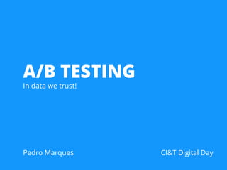 A/B TESTING
In data we trust!
Pedro Marques CI&T Digital Day
 