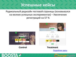 Радикальный редизайн тестовой страницы (основывался
на мелких успешных экспериментах) – Увеличение
регистраций на 57 %
Подробнее здесь
Успешные кейсы
 