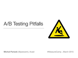 A/B Testing Pitfalls
Michal Parizek (@parezem), Avast #MeasureCamp , March 2015
 