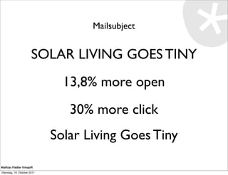 Mailsubject


                       SOLAR LIVING GOES TINY
                               13,8% more open
                                30% more click
                             Solar Living Goes Tiny

Mathias Fiedler @majoﬁ
Dienstag, 18. Oktober 2011
 