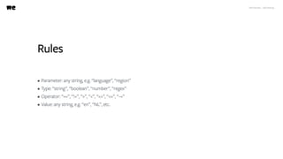 WeTransfer - A/B testing
Rules
• Parameter: any string, e.g. “language”, “region”
• Type: “string”, “boolean”, “number”, “regex”
• Operator: “==”, “!=”, “>”, “<”, “=>”, “<=”, “~=”
• Value: any string, e.g. “en”, “NL”, etc.
 
