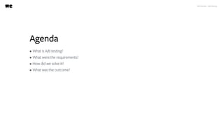 Agenda
• What is A/B testing?
• What were the requirements?
• How did we solve it?
• What was the outcome?
WeTransfer - A/B testing
 