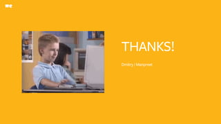 THANKS!
Dmitry / Manpreet
 