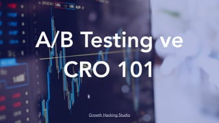 A/B Testing ve
CRO 101
Growth Hacking Studio
 