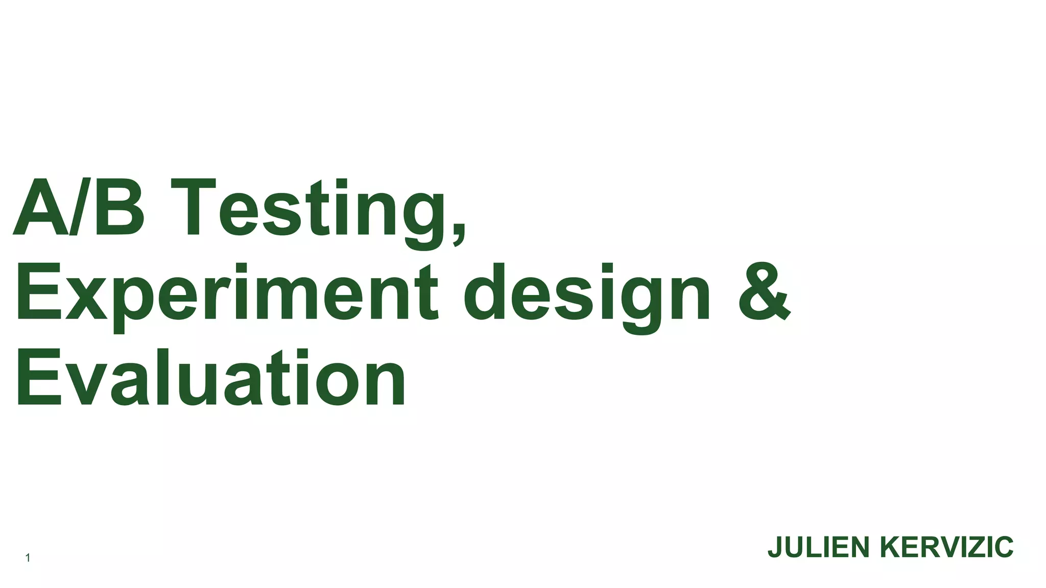 1
A/B Testing,
Experiment design &
Evaluation
JULIEN KERVIZIC
 