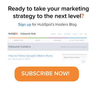 Ready to take your marketing
strategy to the next level?
Sign up for HubSpot’s Insiders Blog

SUBSCRIBE NOW!

 