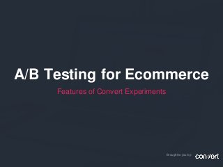 A/B Testing for Ecommerce
Features of Convert Experiments
Brought to you by:
 