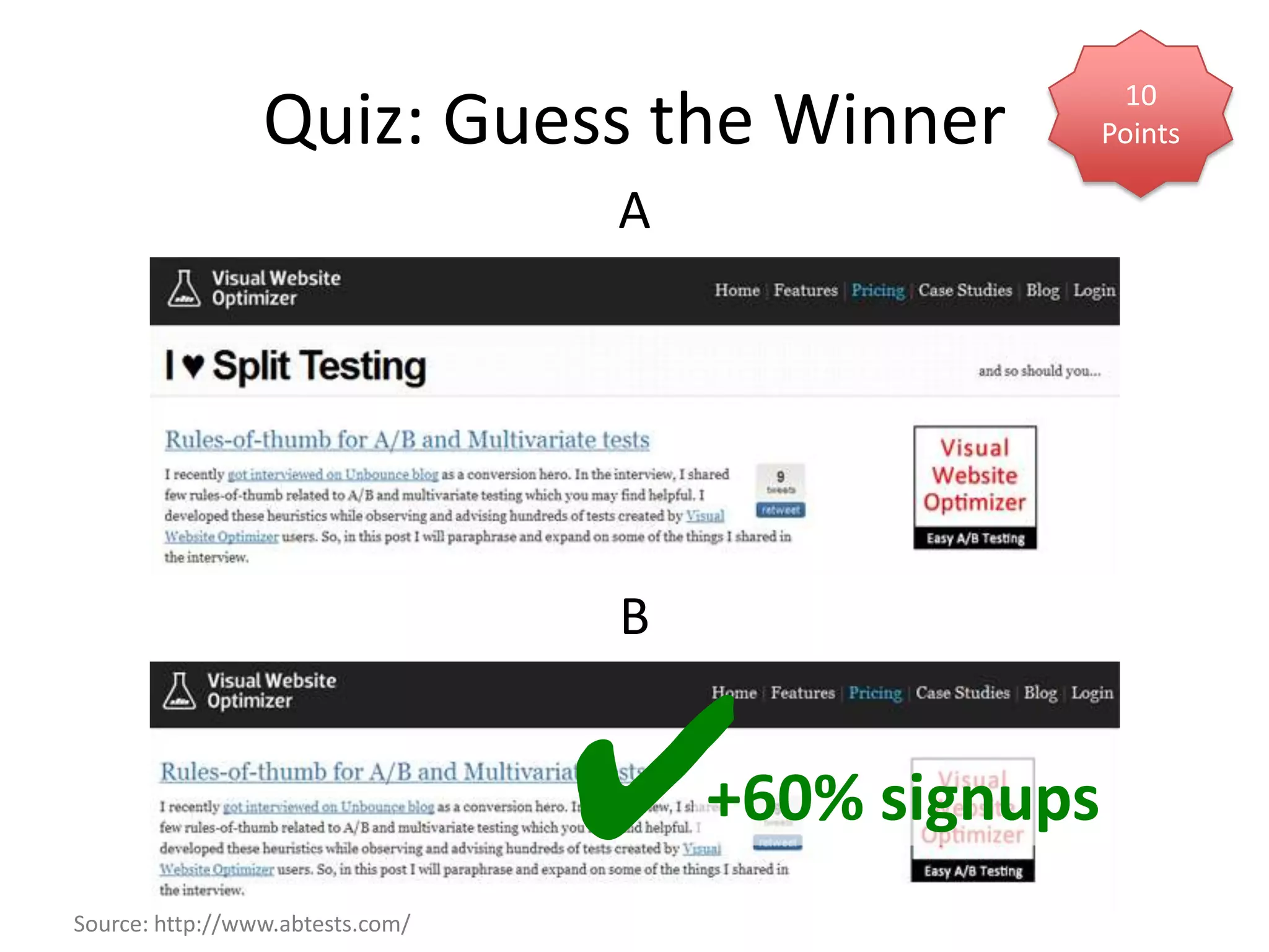 10
                 Quiz: Guess the Winner              Points

                                  A




                                  B




Source: http://www.abtests.com/
                                  ✔   +60% signups
 