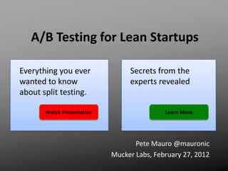 A/B Testing for Lean Startups

Everything you ever              Secrets from the
wanted to know                   experts revealed
about split testing.

       Watch Presentation                   Learn More




                                   Pete Mauro @mauronic
                            Mucker Labs, February 27, 2012
 