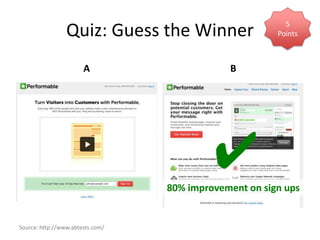 5
                 Quiz: Guess the Winner                 Points



                       A                      B




                                          ✔
                                  80% improvement on sign ups


Source: http://www.abtests.com/
 