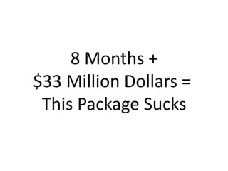 8 Months +
$33 Million Dollars =
 This Package Sucks
 