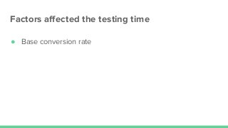 Factors aﬀected the testing time
● Base conversion rate
 