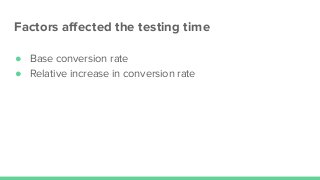 Factors aﬀected the testing time
● Base conversion rate
● Relative increase in conversion rate
 