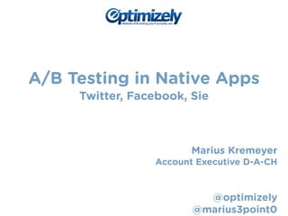 A/B Testing in Native Apps 
Twitter, Facebook, Sie 
! 
! 
! 
Marius Kremeyer 
Account Executive D-A-CH 
! 
! 
@optimizely 
@marius3point0 
 